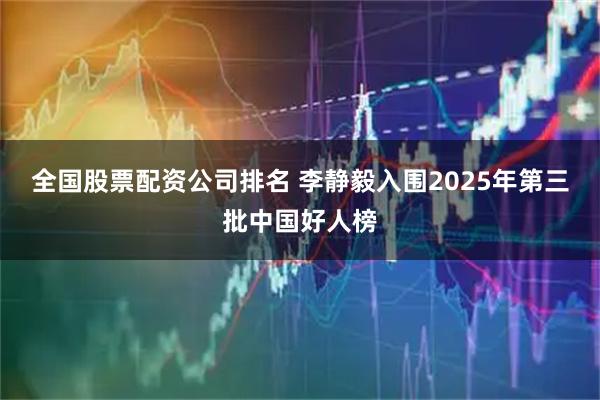 全国股票配资公司排名 李静毅入围2025年第三批中国好人榜