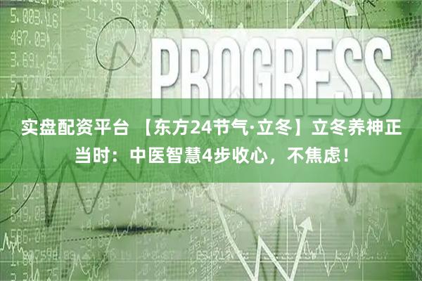 实盘配资平台 【东方24节气·立冬】立冬养神正当时：中医智慧4步收心，不焦虑！